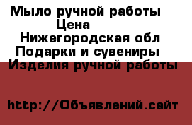 Мыло ручной работы  › Цена ­ 130 - Нижегородская обл. Подарки и сувениры » Изделия ручной работы   